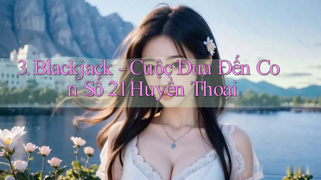 3. Blackjack - Cuộc Đua Đến Con Số 21 Huyền Thoại