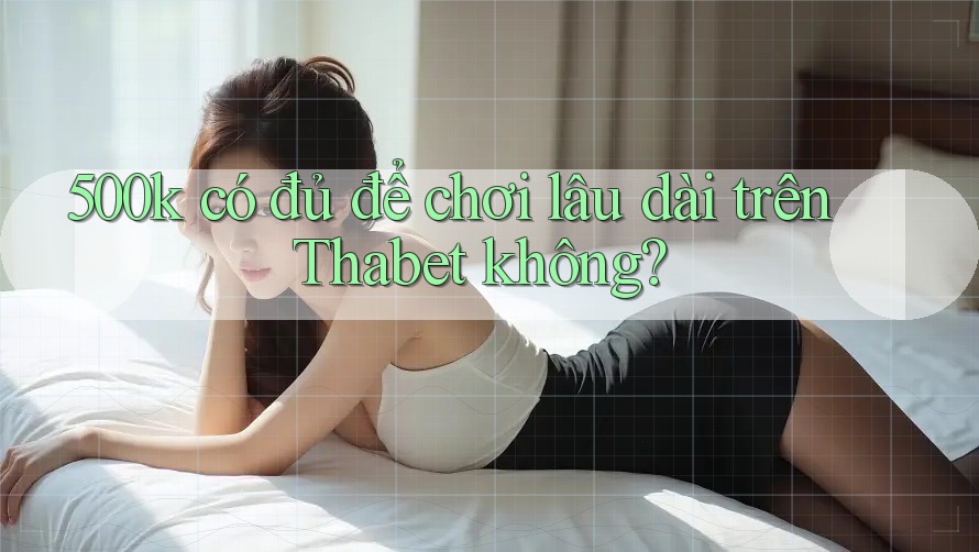 500k có đủ để chơi lâu dài trên Thabet không?