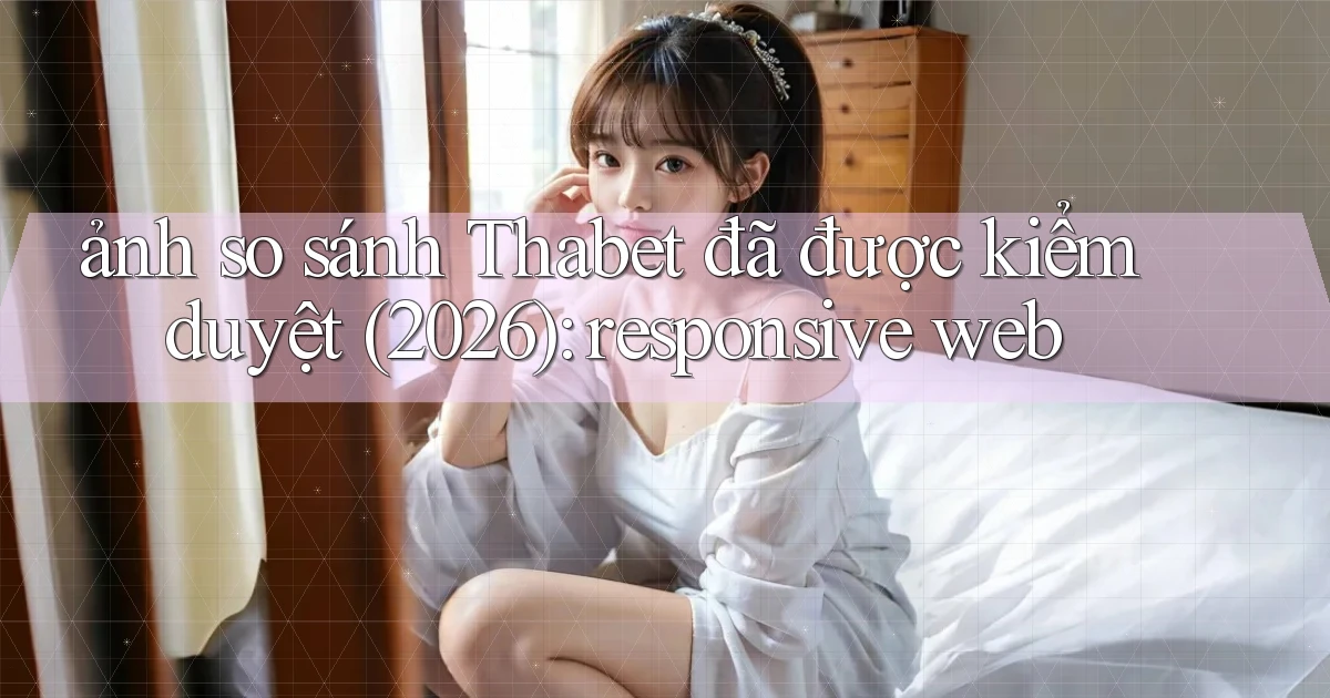 ảnh so sánh Thabet đã được kiểm duyệt (2026) responsive web
