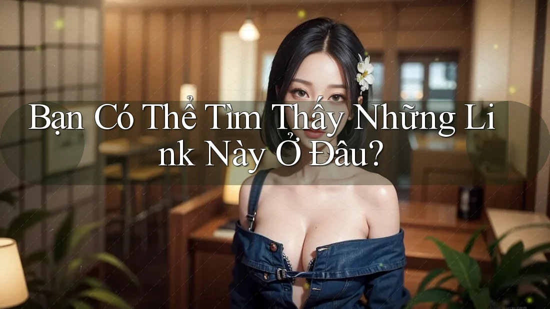 Bạn Có Thể Tìm Thấy Những Link Này Ở Đâu?