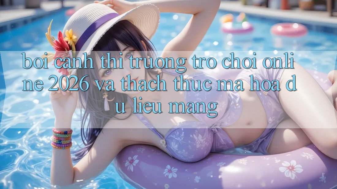 Bối Cảnh Thị Trường Trò chơi Online 2026 và Thách Thức Mã hóa dữ liệu Mạng