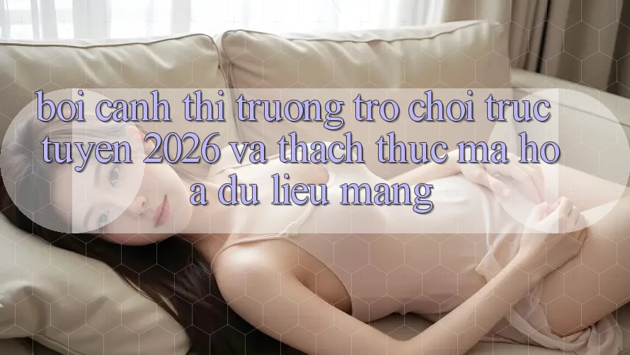 Bối Cảnh Thị Trường Trò chơi trực tuyến 2026 và Thách Thức Mã hóa dữ liệu Mạng