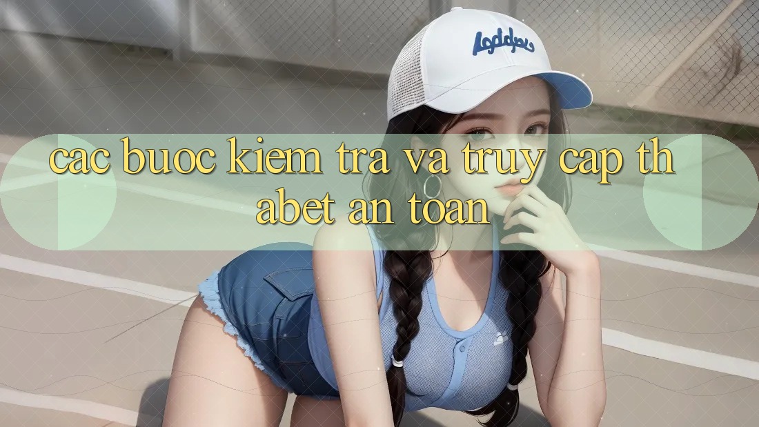 Các bước Kiểm Tra Và Truy Cập Thabet An Toàn
