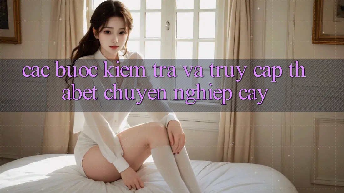 Các bước Kiểm Tra Và Truy Cập Thabet Chuyên nghiệp cậy