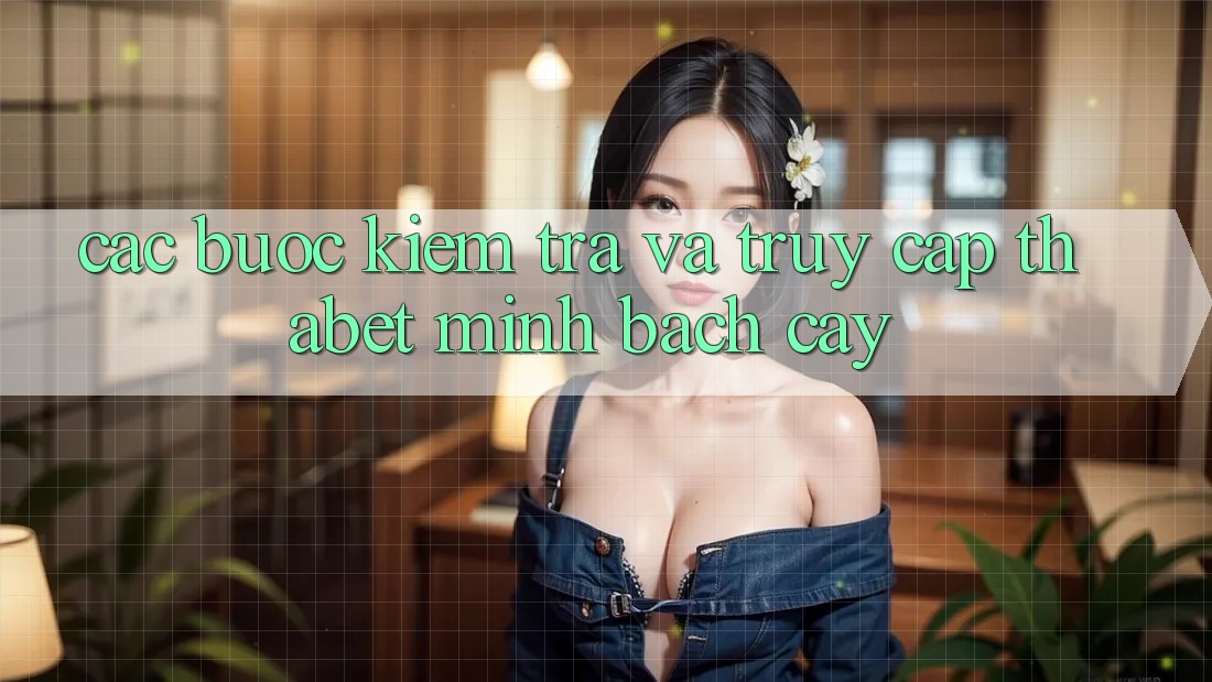 Các bước Kiểm Tra Và Truy Cập Thabet Minh bạch cậy Các bước Kiểm Tra Và Truy Cập Thabet Minh bạch cậy