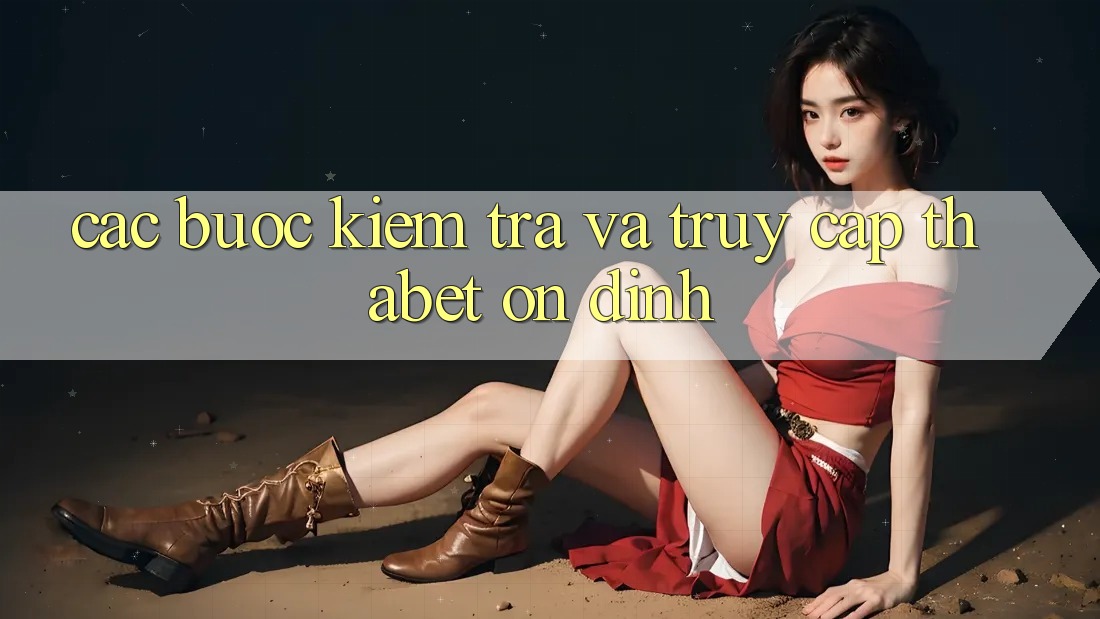 Các bước Kiểm Tra Và Truy Cập Thabet Ổn định Các bước Kiểm Tra Và Truy Cập Thabet Ổn định