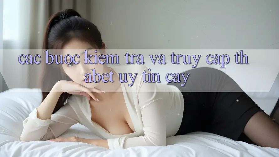 Các bước Kiểm Tra Và Truy Cập Thabet Uy tín cậy