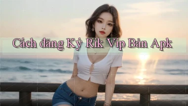 cách đăng ký rik vip bản apk