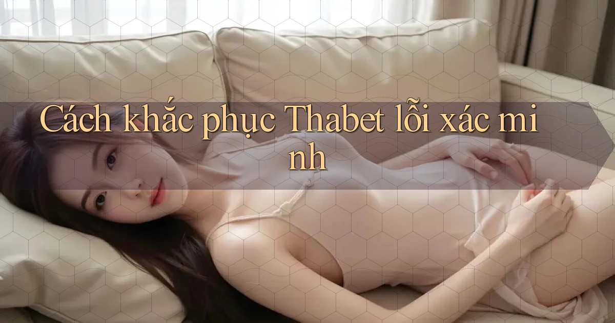 Cách khắc phục Thabet lỗi xác minh