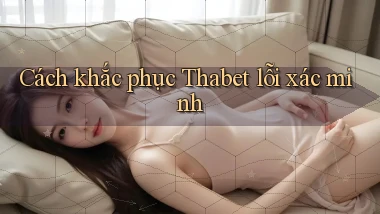 Cách khắc phục Thabet lỗi xác minh