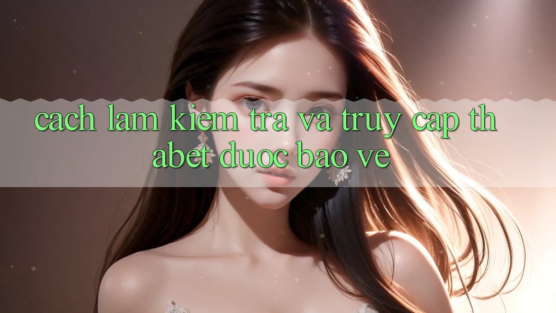 Cách làm Kiểm Tra Và Truy Cập Thabet Được bảo vệ Cách làm Kiểm Tra Và Truy Cập Thabet Được bảo vệ