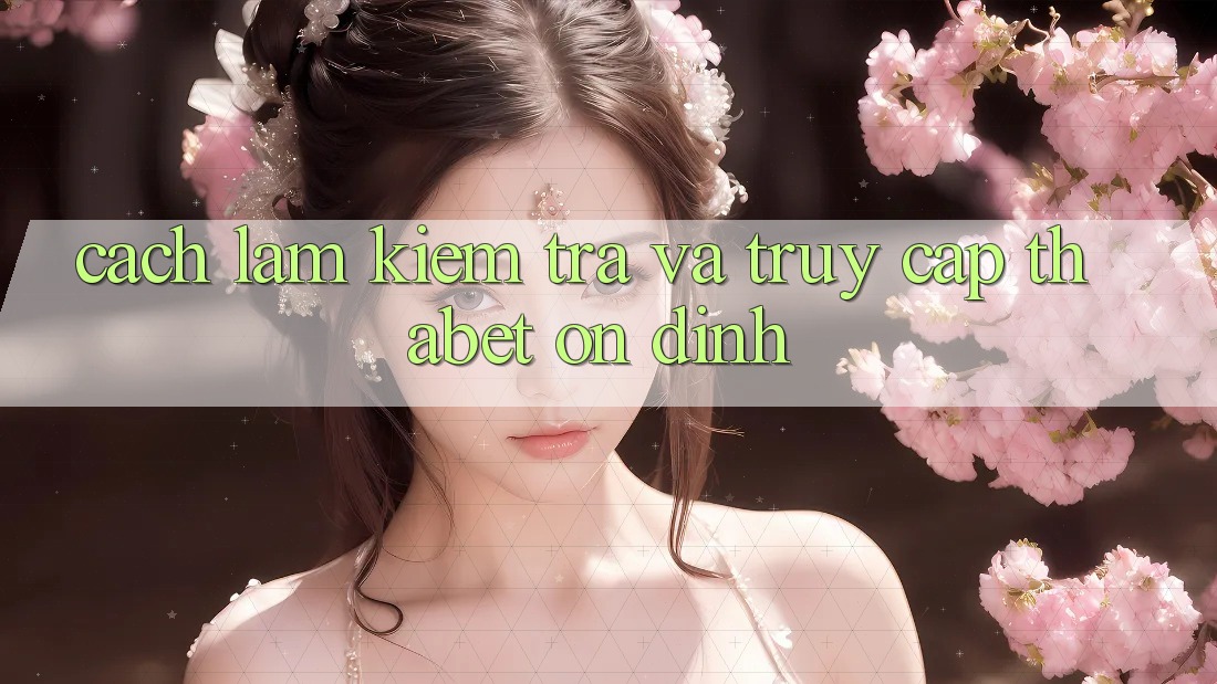 Cách làm Kiểm Tra Và Truy Cập Thabet Ổn định