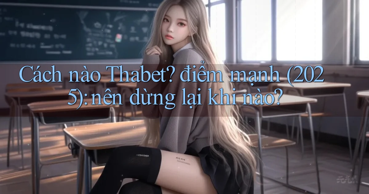 Cách nào Thabet điểm mạnh (2025) nên dừng lại khi nào