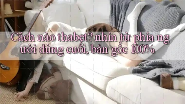 Cách nào thabet nhìn từ phía người dùng cuối, bản gốc 100%