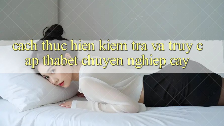 Cách thực hiện Kiểm Tra Và Truy Cập Thabet Chuyên nghiệp cậy
