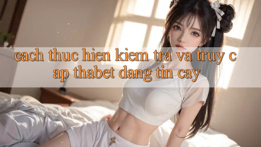 Cách thực hiện Kiểm Tra Và Truy Cập Thabet Đáng tin cậy