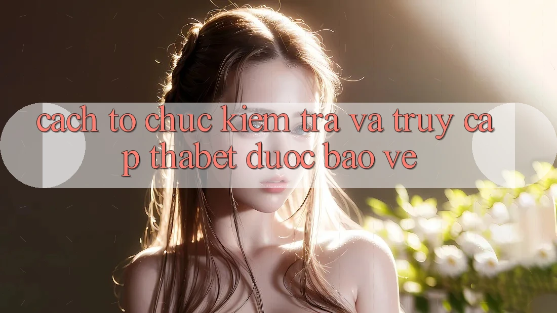 Cách tổ chức Kiểm Tra Và Truy Cập Thabet Được bảo vệ