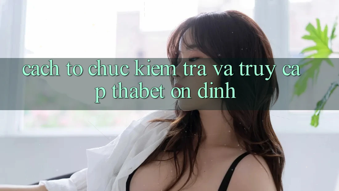 Cách tổ chức Kiểm Tra Và Truy Cập Thabet Ổn định Cách tổ chức Kiểm Tra Và Truy Cập Thabet Ổn định