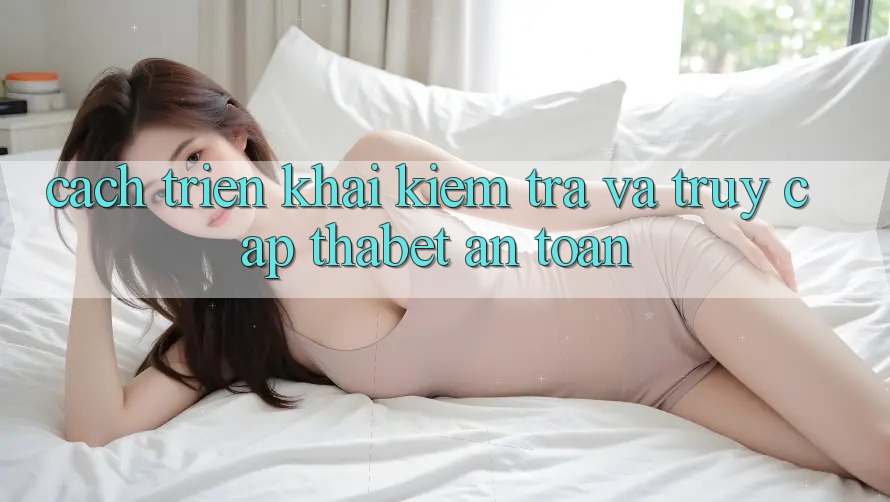 Cách triển khai Kiểm Tra Và Truy Cập Thabet An Toàn