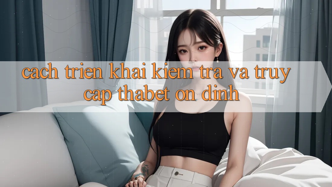 Cách triển khai Kiểm Tra Và Truy Cập Thabet Ổn định