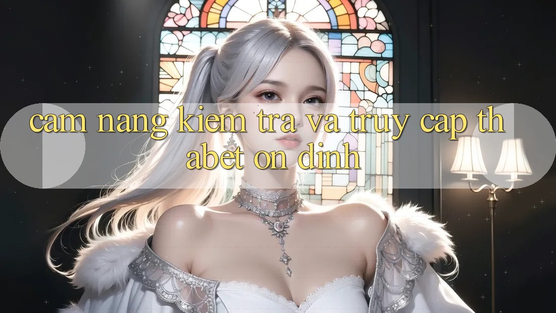 Cẩm nang Kiểm Tra Và Truy Cập Thabet Ổn định