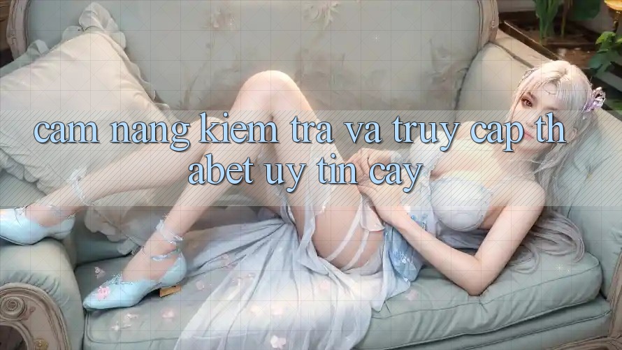 Cẩm nang Kiểm Tra Và Truy Cập Thabet Uy tín cậy