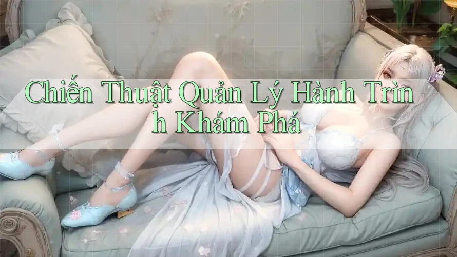 Chiến Thuật Quản Lý Hành Trình Khám Phá