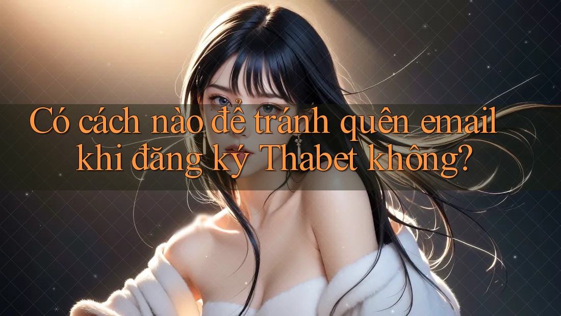 Có cách nào để tránh quên email khi đăng ký Thabet không? Có cách nào để tránh quên email khi đăng ký Thabet không?