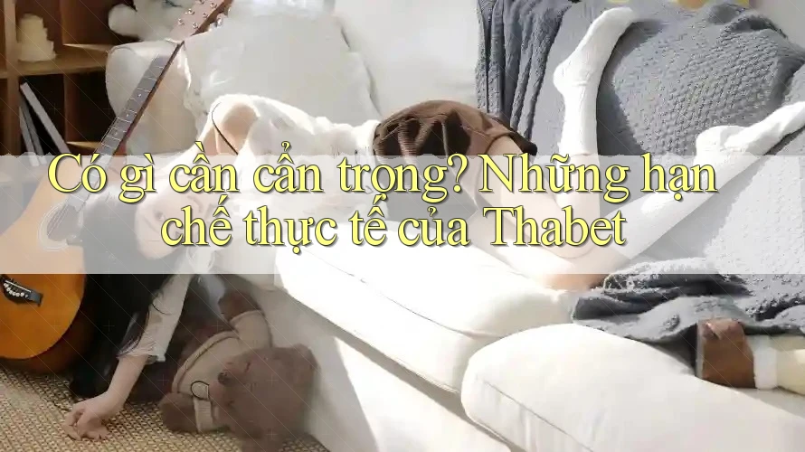 Có gì cần cẩn trọng? Những hạn chế thực tế của Thabet