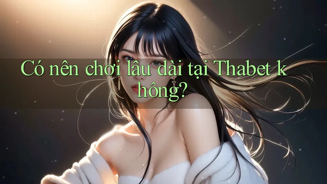 Có nên chơi lâu dài tại Thabet không?