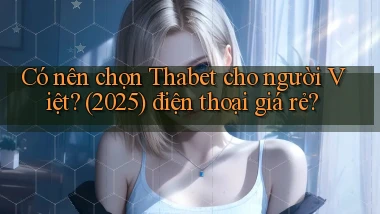 Có nên chọn Thabet cho người Việt (2025) điện thoại giá rẻ