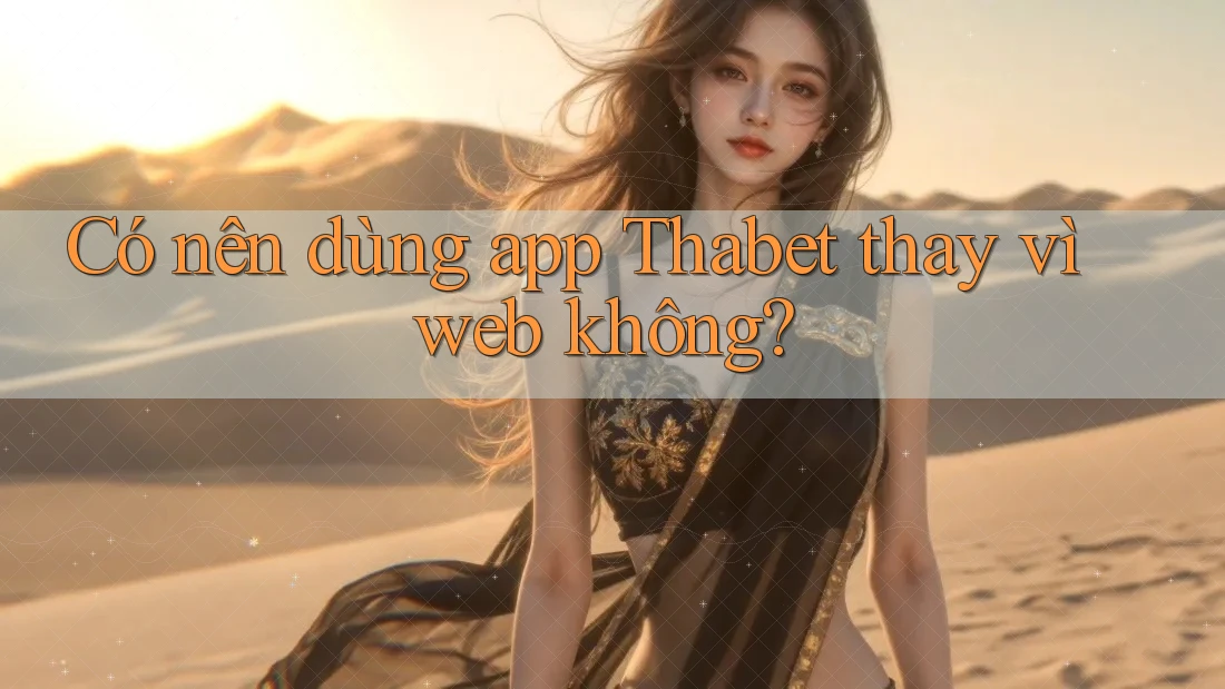 Có nên dùng app Thabet thay vì web không? Có nên dùng app Thabet thay vì web không?