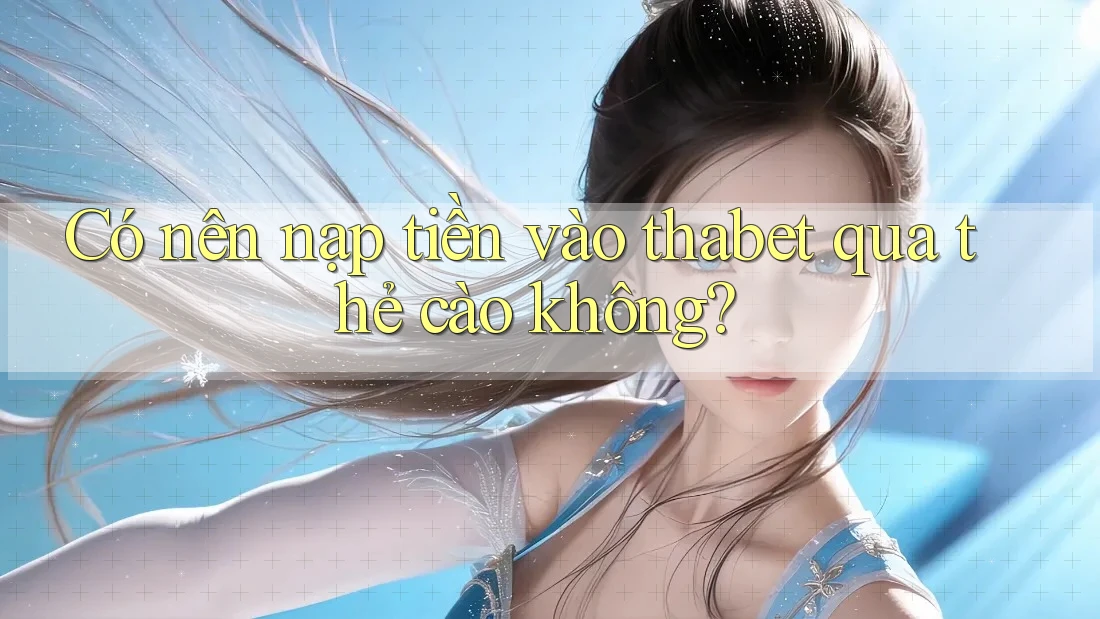 Có nên nạp tiền vào thabet qua thẻ cào không?