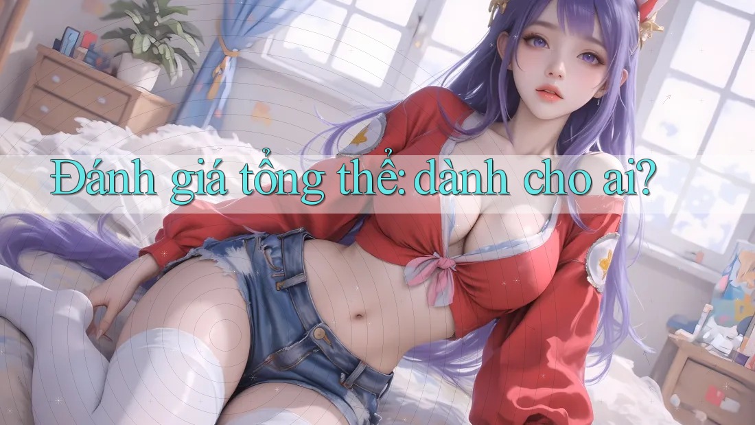 Đánh giá tổng thể - dành cho ai?