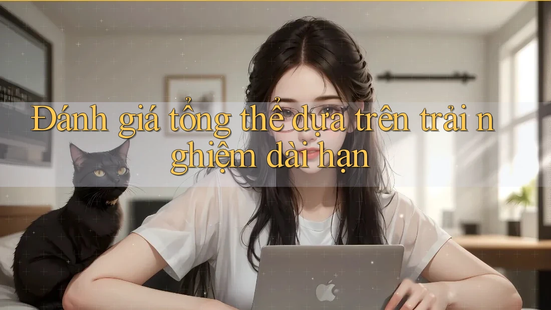 Đánh giá tổng thể dựa trên trải nghiệm dài hạn Đánh giá tổng thể dựa trên trải nghiệm dài hạn
