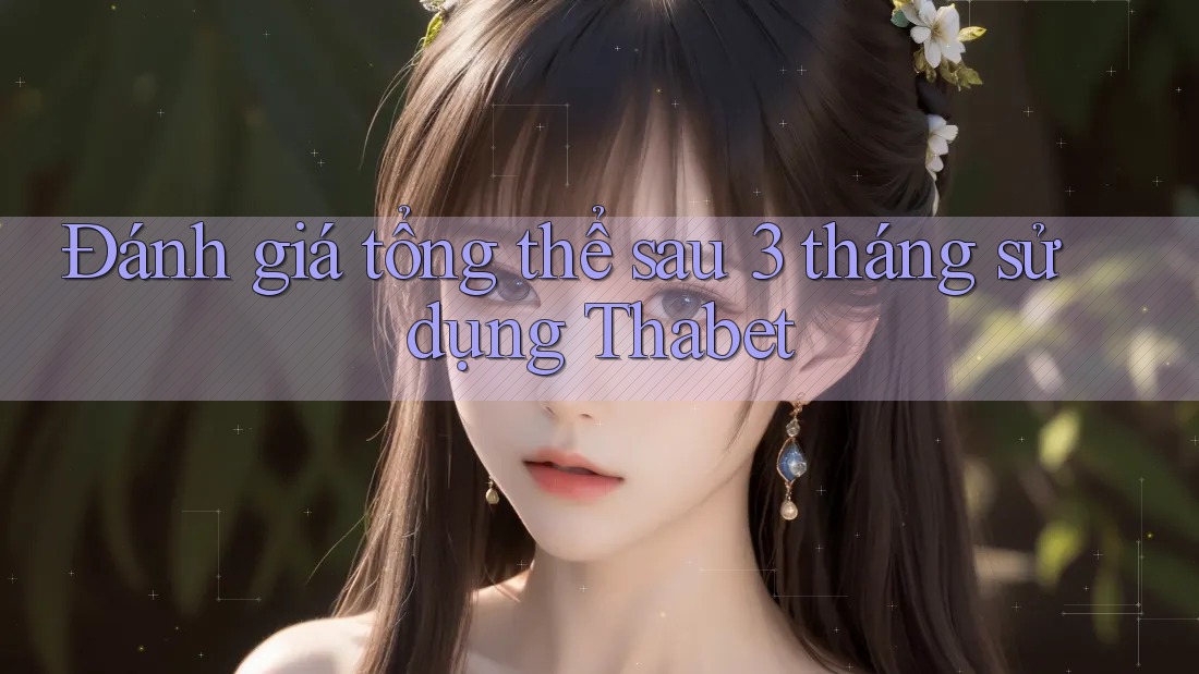 Đánh giá tổng thể sau 3 tháng sử dụng Thabet