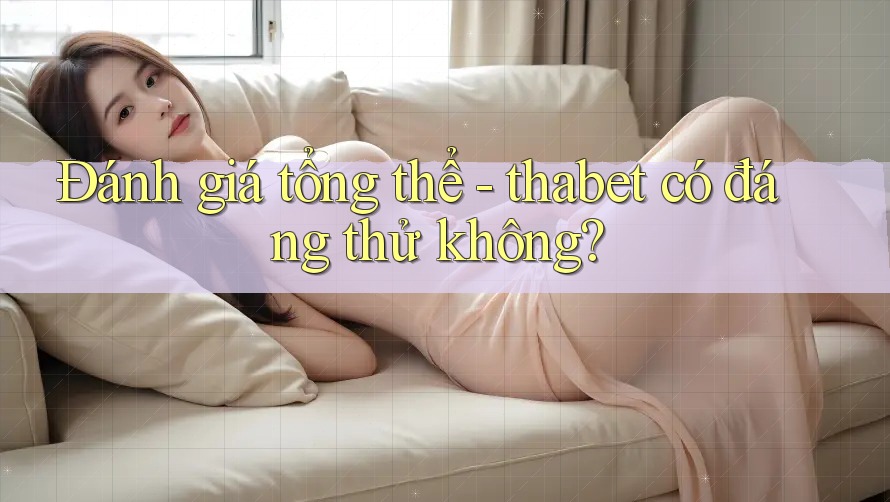 Đánh giá tổng thể - thabet có đáng thử không?