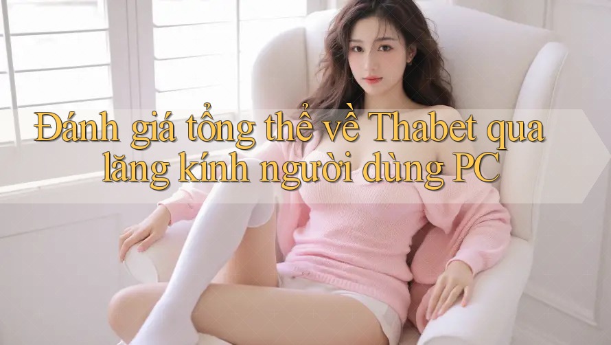 Đánh giá tổng thể về Thabet qua lăng kính người dùng PC