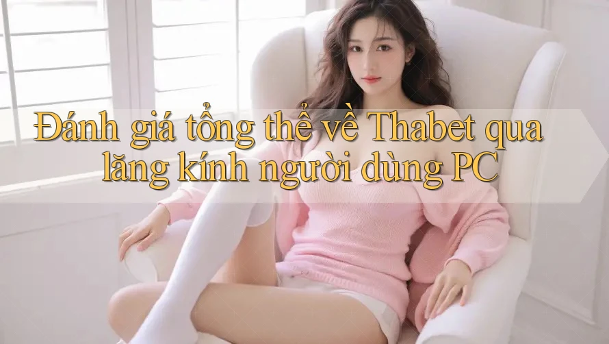 Đánh giá tổng thể về Thabet qua lăng kính người dùng PC