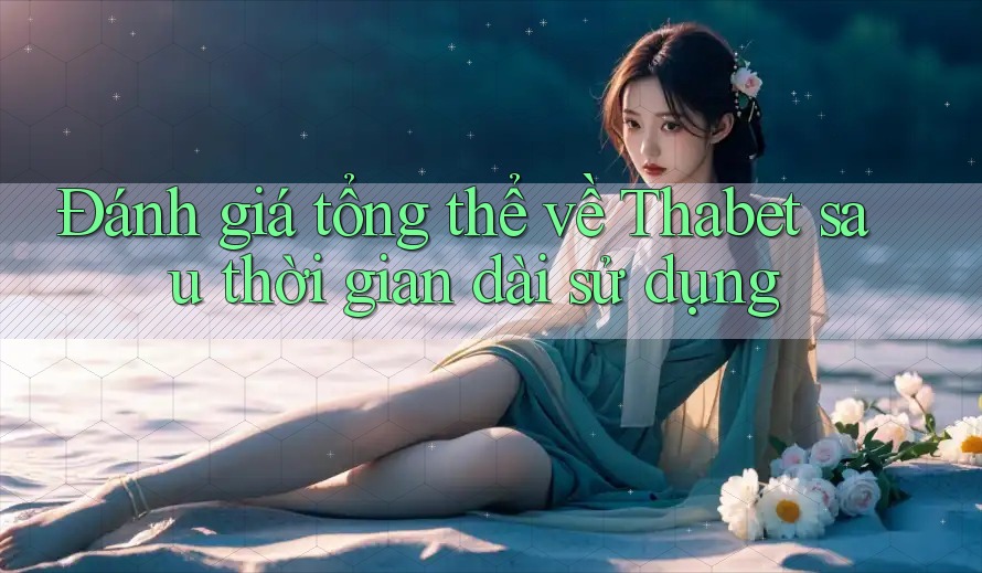 Đánh giá tổng thể về Thabet sau thời gian dài sử dụng