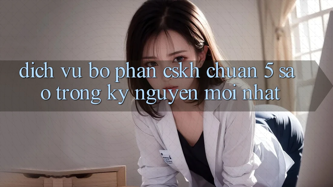 Dịch Vụ Bộ phận CSKH Chuẩn 5 Sao Trong Kỷ Nguyên Mới nhất Dịch Vụ Bộ phận CSKH Chuẩn 5 Sao Trong Kỷ Nguyên Mới nhất