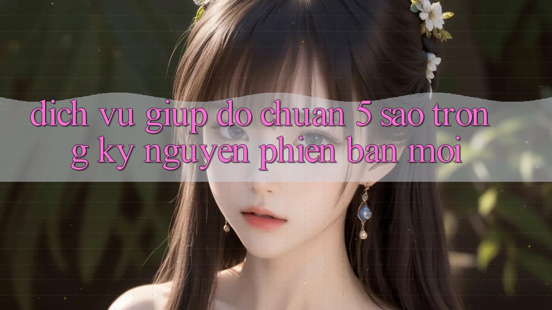 Dịch Vụ Giúp đỡ Chuẩn 5 Sao Trong Kỷ Nguyên Phiên bản mới Dịch Vụ Giúp đỡ Chuẩn 5 Sao Trong Kỷ Nguyên Phiên bản mới