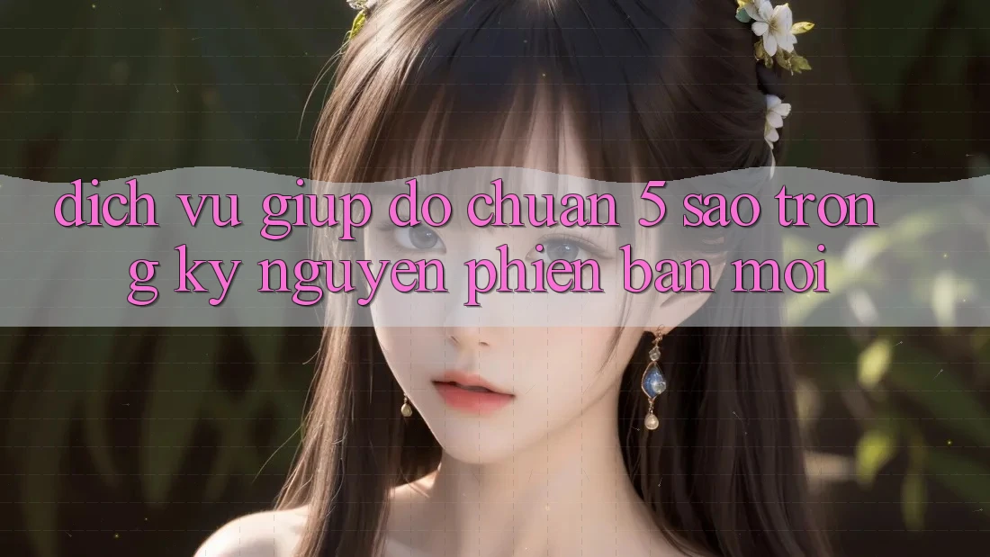 Dịch Vụ Giúp đỡ Chuẩn 5 Sao Trong Kỷ Nguyên Phiên bản mới
