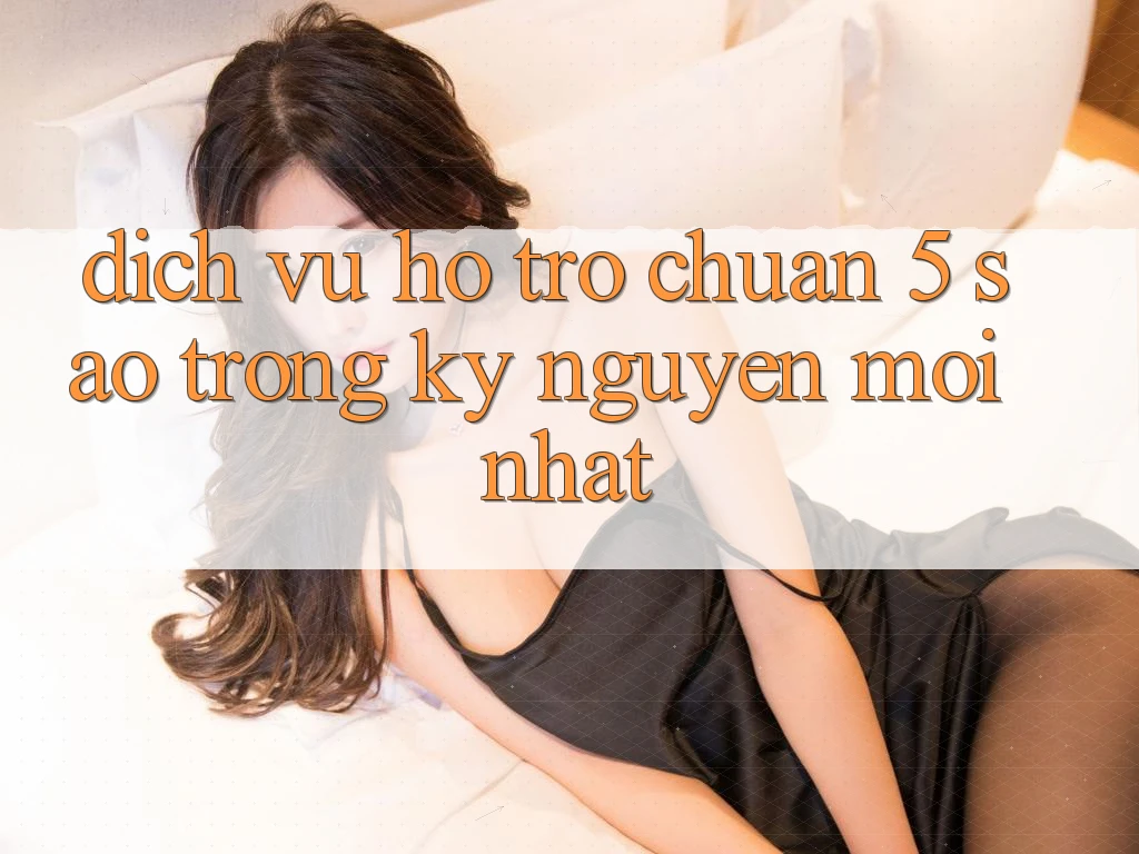 Dịch Vụ Hỗ trợ Chuẩn 5 Sao Trong Kỷ Nguyên Mới nhất