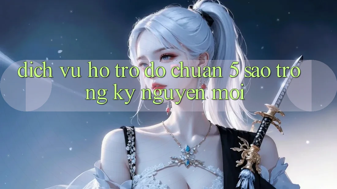 Dịch Vụ Hỗ trợ đỡ Chuẩn 5 Sao Trong Kỷ Nguyên Mới