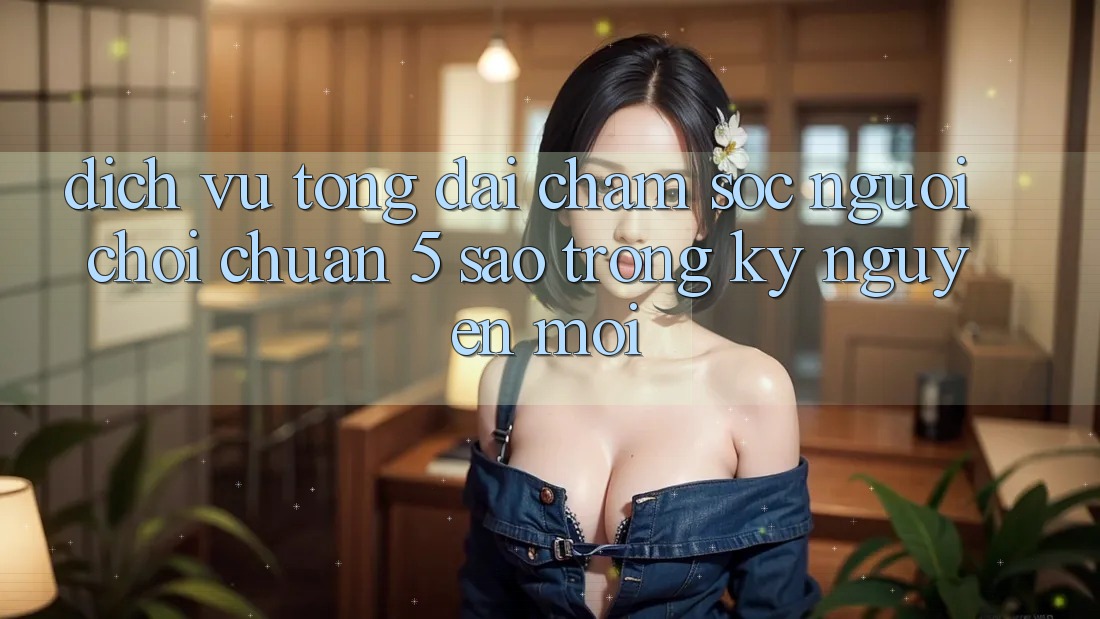 Dịch Vụ Tổng đài chăm sóc người chơi Chuẩn 5 Sao Trong Kỷ Nguyên Mới