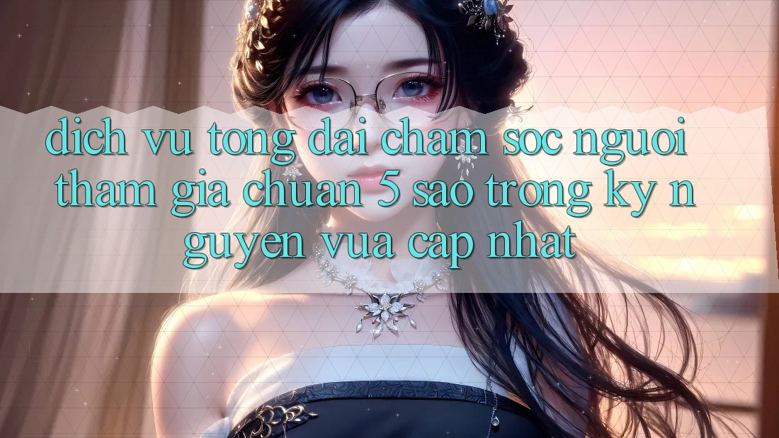Dịch Vụ Tổng đài chăm sóc người tham gia Chuẩn 5 Sao Trong Kỷ Nguyên Vừa cập nhật