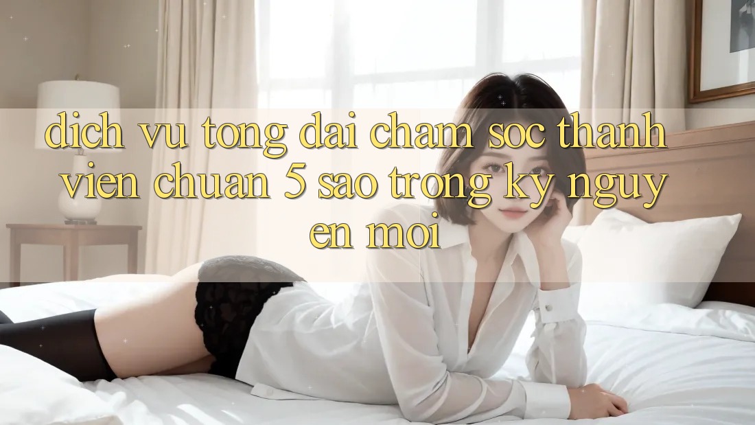 Dịch Vụ Tổng đài chăm sóc thành viên Chuẩn 5 Sao Trong Kỷ Nguyên Mới Dịch Vụ Tổng đài chăm sóc thành viên Chuẩn 5 Sao Trong Kỷ Nguyên Mới