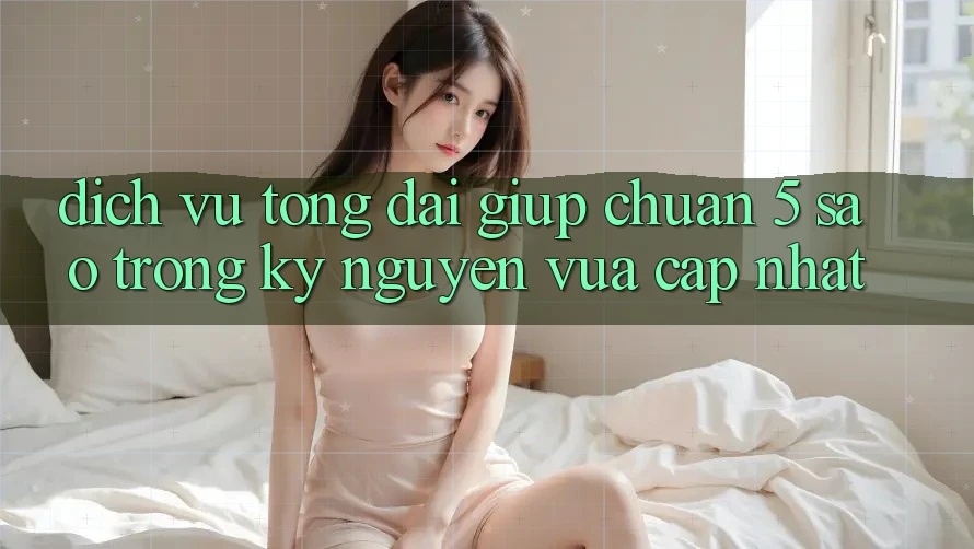 Dịch Vụ Tổng đài giúp Chuẩn 5 Sao Trong Kỷ Nguyên Vừa cập nhật