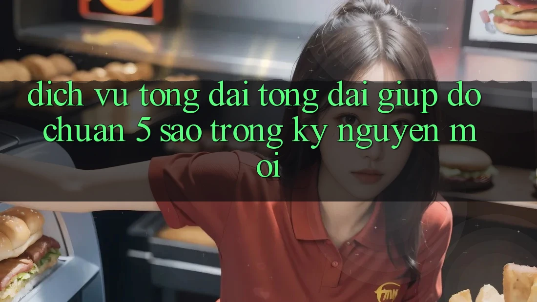Dịch Vụ Tổng đài tổng đài giúp đỡ Chuẩn 5 Sao Trong Kỷ Nguyên Mới Dịch Vụ Tổng đài tổng đài giúp đỡ Chuẩn 5 Sao Trong Kỷ Nguyên Mới